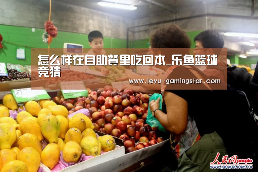 怎么样在自助餐里吃回本_乐鱼篮球竞猜(图1) 乐鱼赛事直播