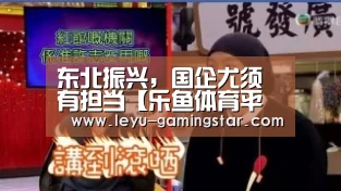 东北振兴,国企尤须有担当【乐鱼体育平台】(图1) 乐鱼赛事直播